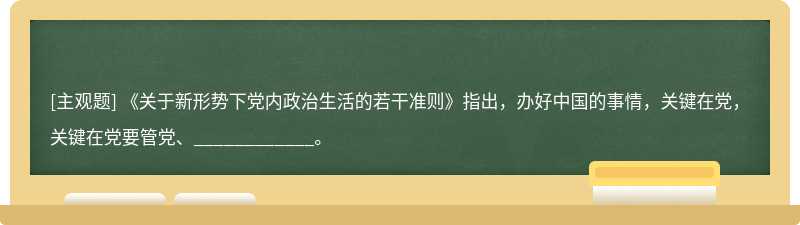 《关于新形势下党内政治生活的若干准则》指出，办好中国的事情，关键在党，关键在党要管党、_______