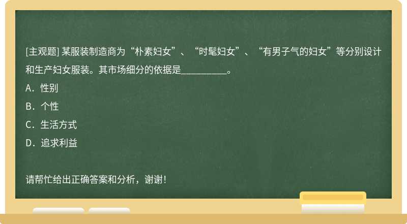 某服装制造商为“朴素妇女”、“时髦妇女”、“有男子气的妇女”等分别设计和生产妇女服装。其市场细分的