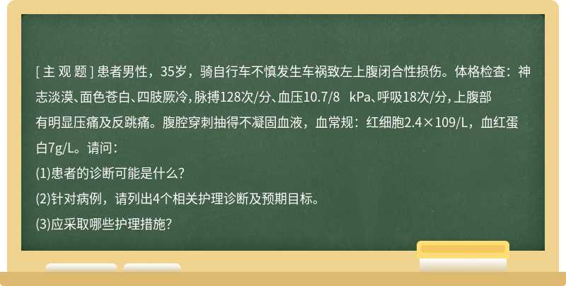 患者男性，35岁，骑自行车不慎发生车祸致左上腹闭合性损伤。体格检查：神志淡漠、面色苍白、四肢厥冷