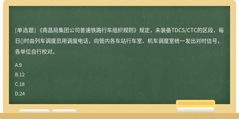 《南昌局集团公司普速铁路行车组织规则》规定，未装备TDCS/CTC的区段，每日()时由列车调度员用调度电话，向管内各车站行车室、机车调度室统一发出对时信号，各单位自行校对。