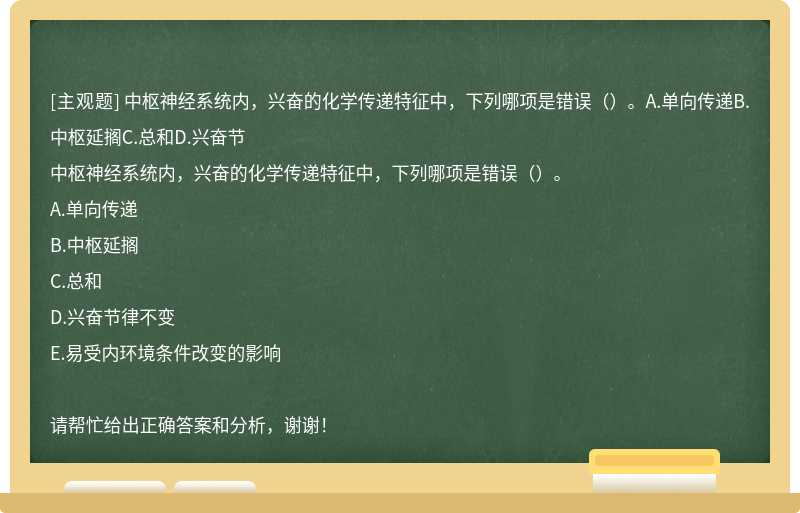 中枢神经系统内，兴奋的化学传递特征中，下列哪项是错误（）。A.单向传递B.中枢延搁C.总和D.兴奋节