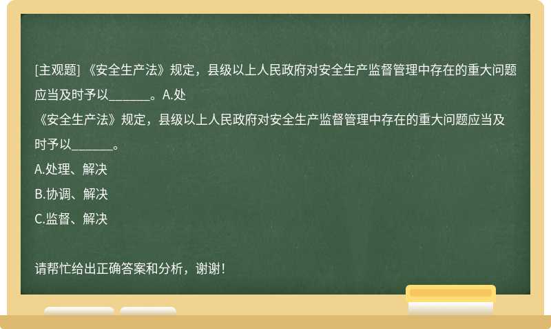 《安全生产法》规定，县级以上人民政府对安全生产监督管理中存在的重大问题应当及时予以______。A.处