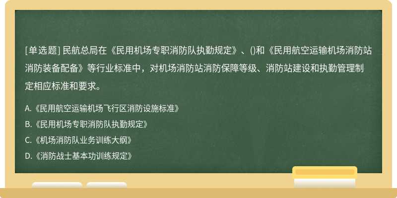 民航总局在《民用机场专职消防队执勤规定》、()和《民用航空运输机场消防站消防装备配备》等行业标准中，对机场消防站消防保障等级、消防站建设和执勤管理制定相应标准和要求。