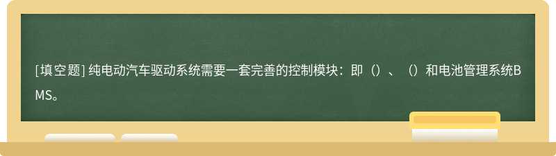 纯电动汽车驱动系统需要一套完善的控制模块：即（）、（）和电池管理系统BMS。