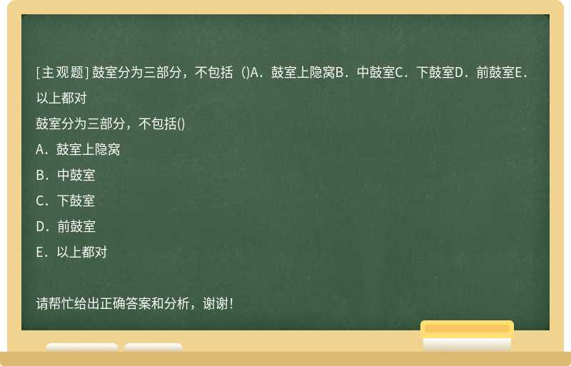 鼓室分为三部分，不包括（)A．鼓室上隐窝B．中鼓室C．下鼓室D．前鼓室E．以上都对