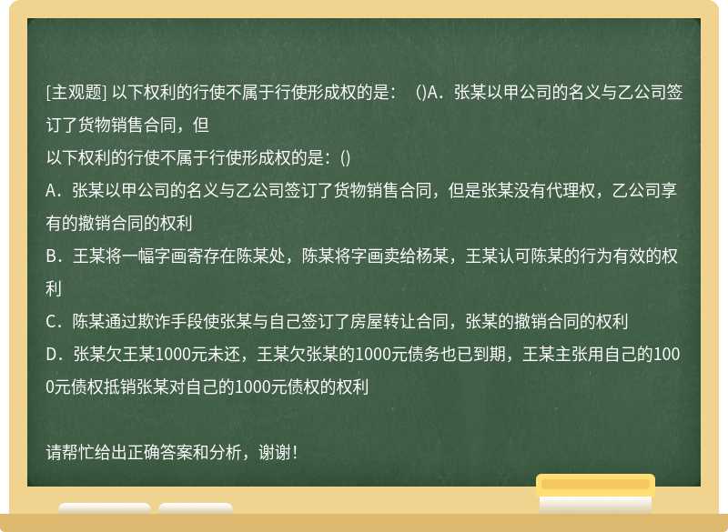 以下权利的行使不属于行使形成权的是：（)A．张某以甲公司的名义与乙公司签订了货物销售合同，但