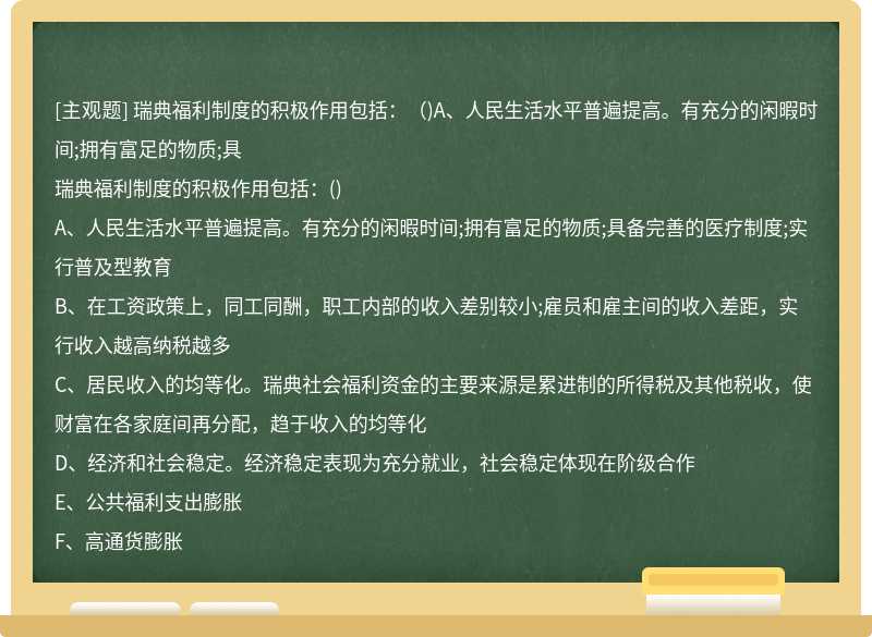 瑞典福利制度的积极作用包括：（)A、人民生活水平普遍提高。有充分的闲暇时间;拥有富足的物质;具