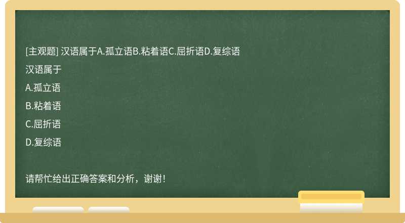 汉语属于A.孤立语B.粘着语C.屈折语D.复综语