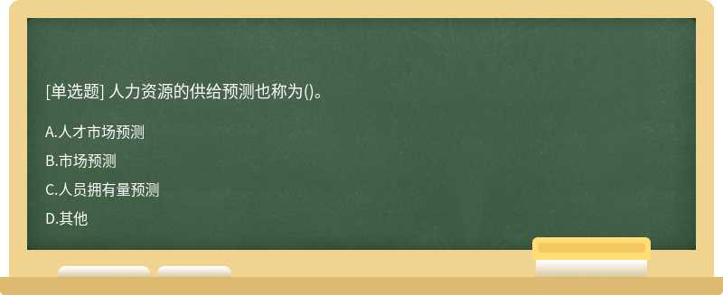 人力资源的供给预测也称为（)。A、人才市场预测B、市场预测C、人员拥有量预测D、其他