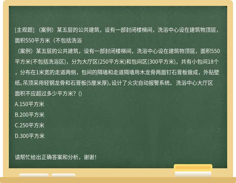 （案例）某五层的公共建筑，设有一部封闭楼梯间，洗浴中心设在建筑物顶层，面积550平方米（不包括洗浴