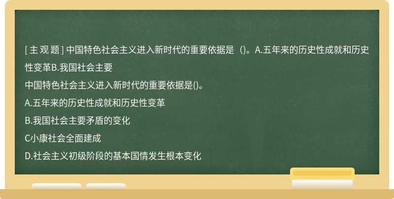 中国特色社会主义进入新时代的重要依据是（)。A.五年来的历史性成就和历史性变革B.我国社会主要