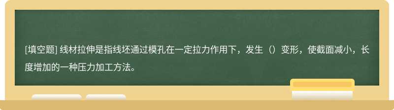 线材拉伸是指线坯通过模孔在一定拉力作用下，发生（）变形，使截面减小，长度增加的一种压力加工方法。