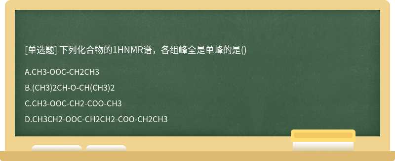 下列化合物的1HNMR谱，各组峰全是单峰的是（)A.CH3－OOC－CH2CH3B.（CH3)2CH－O－CH（CH3)2C.CH3－OOC－