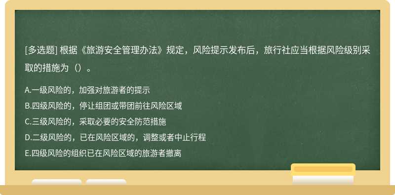 根据《旅游安全管理办法》规定，风险提示发布后，旅行社应当根据风险级别采取的措施为（）。