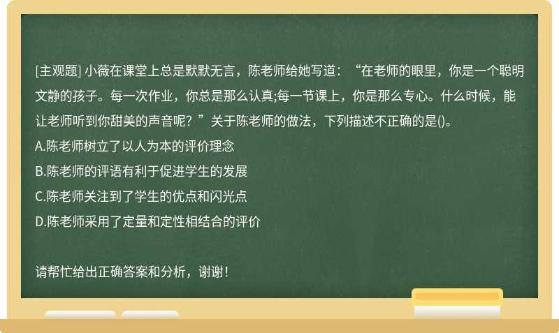 小薇在课堂上总是默默无言，陈老师给她写道：“在老师的眼里，你是一个聪明文静的孩子。每一次作业，你