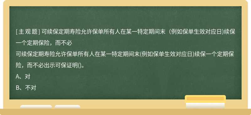 可续保定期寿险允许保单所有人在某一特定期间末（例如保单生效对应日)续保一个定期保险，而不必