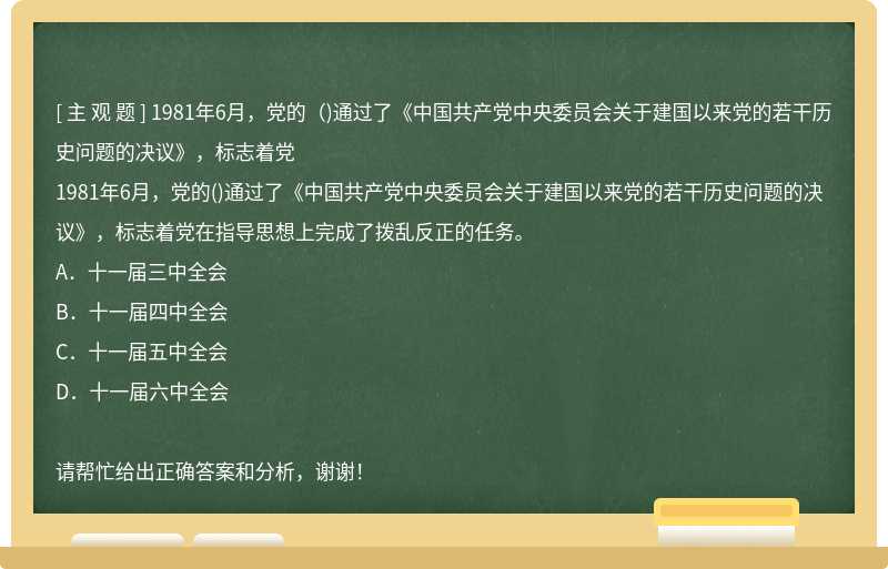 1981年6月，党的（)通过了《中国共产党中央委员会关于建国以来党的若干历史问题的决议》，标志着党