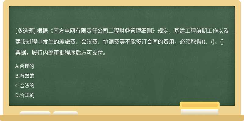 根据《南方电网有限责任公司工程财务管理细则》规定，基建工程前期工作以及建设过程中发生的差旅费、会议费、协调费等不能签订合同的费用，必须取得()、()、()票据，履行内部审批程序后方可支付。