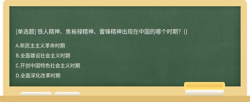 铁人精神、焦裕禄精神、雷锋精神出现在中国的哪个时期？（)A、新民主主义革命时期B、全面建设社会主