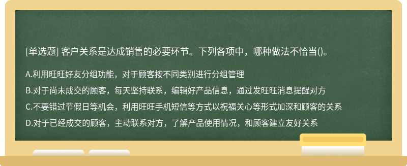 客户关系是达成销售的必要环节。下列各项中，哪种做法不恰当()。