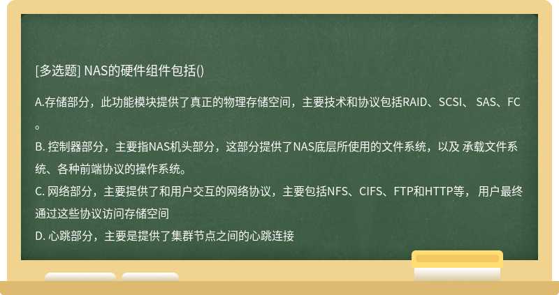 NAS的硬件组件包括（)A. 存储部分，此功能模块提供了真正的物理存储空间，主要技术和协议包括RAI