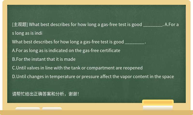 What best describes for how long a gas-free test is good ________．A.For as long as is indi