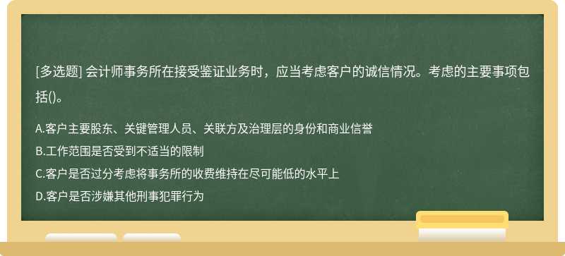 会计师事务所在接受鉴证业务时，应当考虑客户的诚信情况。考虑的主要事项包括（)。A、客户主要股东