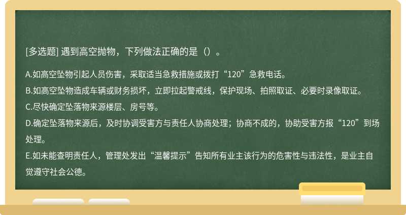 遇到高空抛物，下列做法正确的是（）。