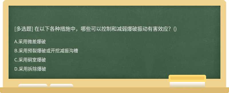 在以下各种措施中，哪些可以控制和减弱爆破振动有害效应？（)A.采用微差爆破B.采用预裂爆破或开挖