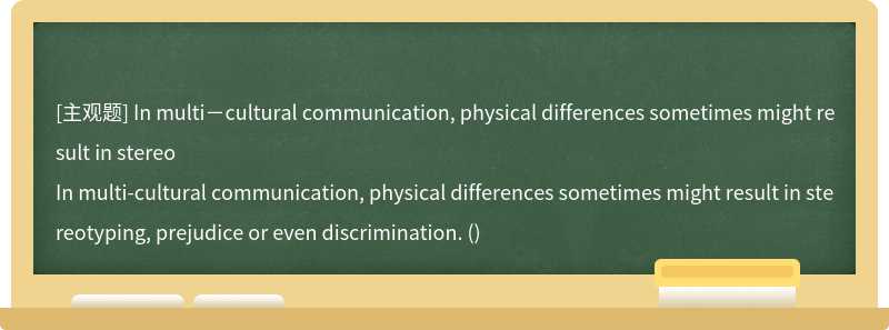 In multi－cultural communication, physical differences sometimes might result in stereo