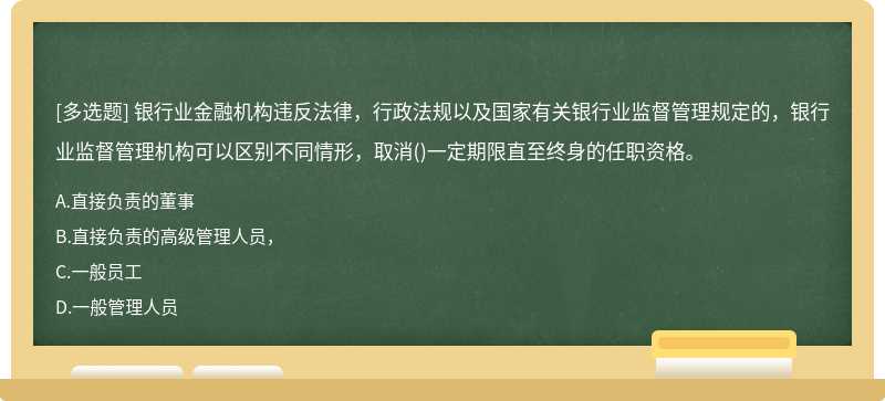 银行业金融机构违反法律，行政法规以及国家有关银行业监督管理规定的，银行业监督管理机构可以区别不同情形，取消()一定期限直至终身的任职资格。