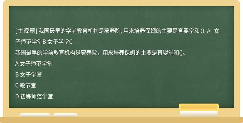 我国最早的学前教育机构是蒙养院，用来培养保姆的主要是育婴堂和（)。A 女子师范学堂B 女子学堂C