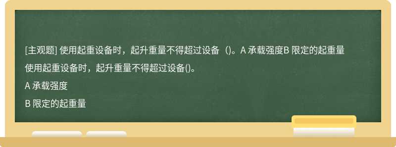 使用起重设备时，起升重量不得超过设备（)。A 承载强度B 限定的起重量