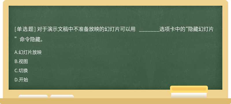 对于演示文稿中不准备放映的幻灯片可以用 _______选项卡中的“隐藏幻灯片”命令隐藏。A.幻灯片放