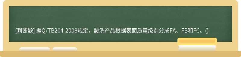 据Q/TB204-2008规定，酸洗产品根据表面质量级别分成FA、FB和FC。()