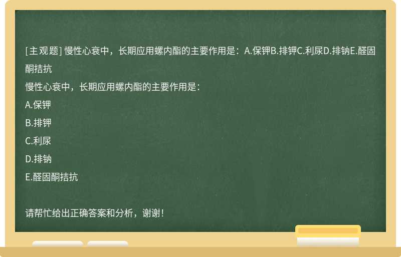 慢性心衰中，长期应用螺内酯的主要作用是：A.保钾B.排钾C.利尿D.排钠E.醛固酮拮抗