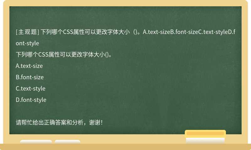 下列哪个CSS属性可以更改字体大小（)。A.text-sizeB.font-sizeC.text-styleD.font-style