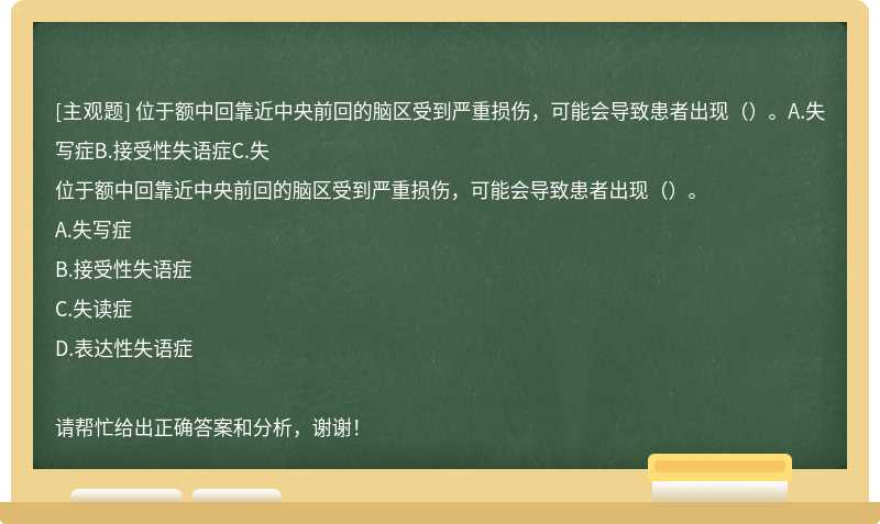 位于额中回靠近中央前回的脑区受到严重损伤，可能会导致患者出现（）。A.失写症B.接受性失语症C.失