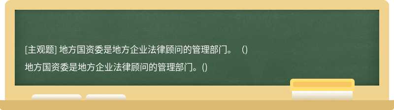 地方国资委是地方企业法律顾问的管理部门。（)