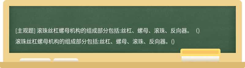 滚珠丝杠螺母机构的组成部分包括:丝杠、螺母、滚珠、反向器。（)