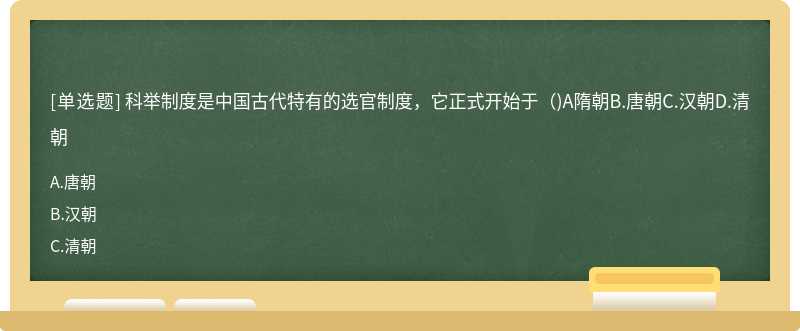 科举制度是中国古代特有的选官制度，它正式开始于（)A隋朝B.唐朝C.汉朝D.清朝