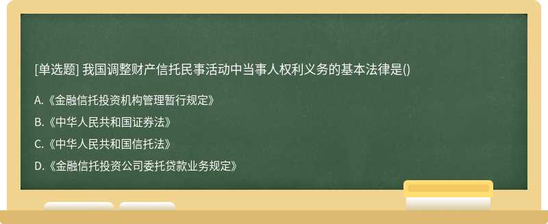 我国调整财产信托民事活动中当事人权利义务的基本法律是（)A、《金融信托投资机构管理暂行规定》B、