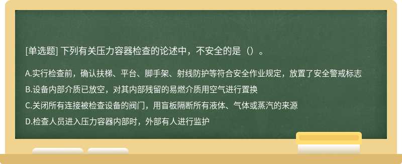 下列有关压力容器检查的论述中，不安全的是（）。