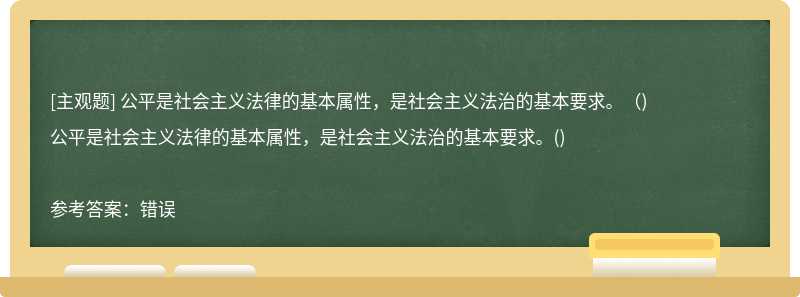 公平是社会主义法律的基本属性，是社会主义法治的基本要求。（)