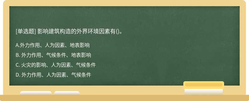 影响建筑构造的外界环境因素有（)。A. 外力作用、人为因素、地表影响B. 外力作用、气候条件、地表