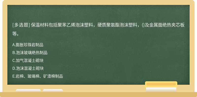 保温材料包括聚苯乙烯泡沫塑料，硬质聚氨酯泡沫塑料，()及金属面绝热夹芯板等。