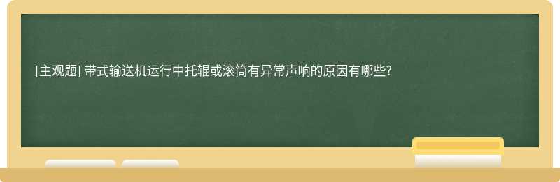 带式输送机运行中托辊或滚筒有异常声响的原因有哪些?　　