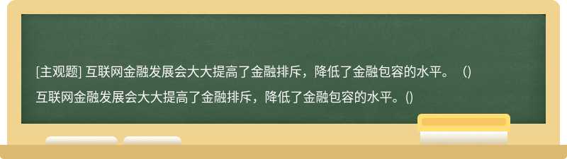 互联网金融发展会大大提高了金融排斥，降低了金融包容的水平。（)