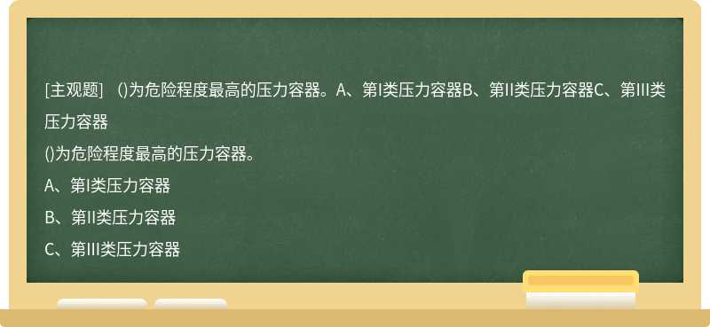 （)为危险程度最高的压力容器。A、第I类压力容器B、第II类压力容器C、第III类压力容器