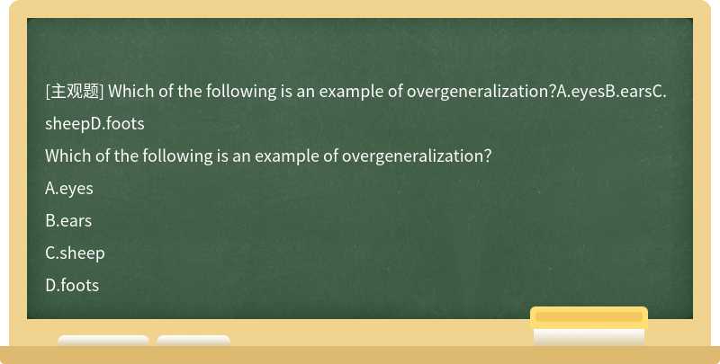 Which of the following is an example of overgeneralization？A.eyesB.earsC.sheepD.foots